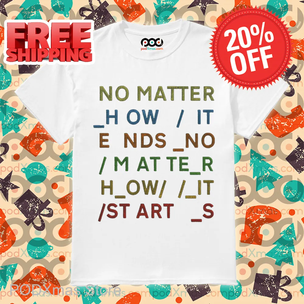 No Matter How It Ends No Matter How It Starts Shirt