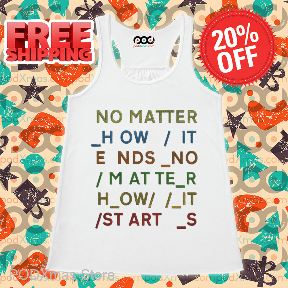 No Matter How It Ends No Matter How It Starts Shirt