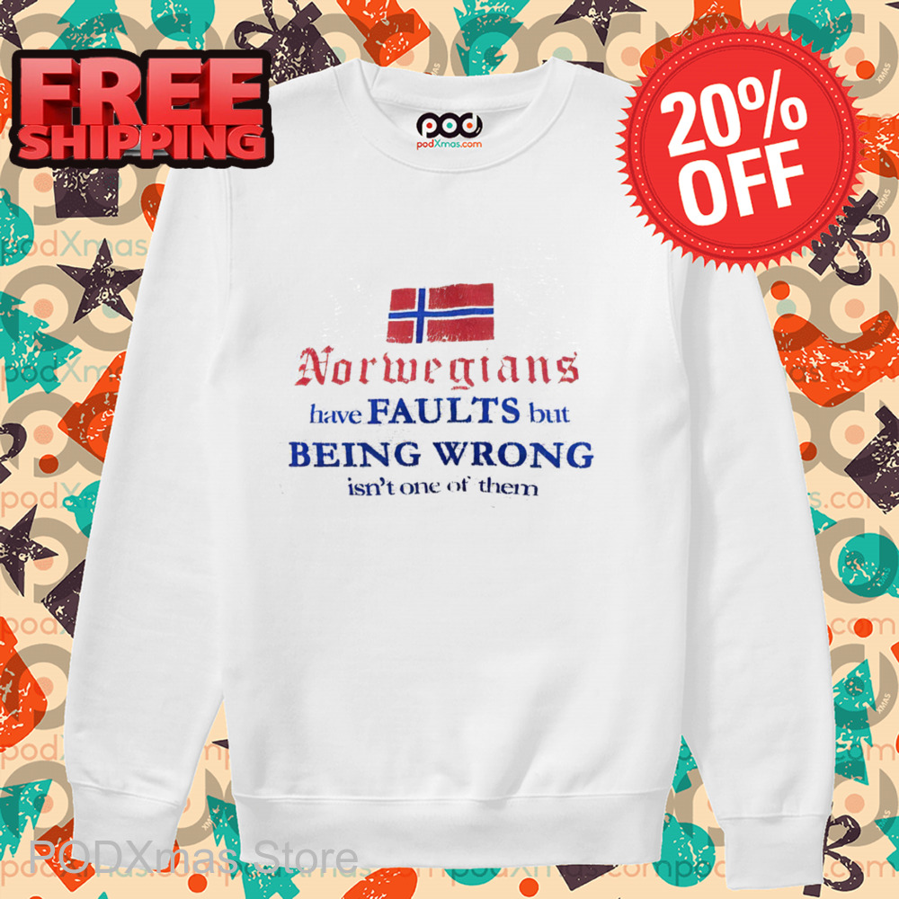Norwegians Have Faults But Being Wrong Isn't One Of Them Shirt