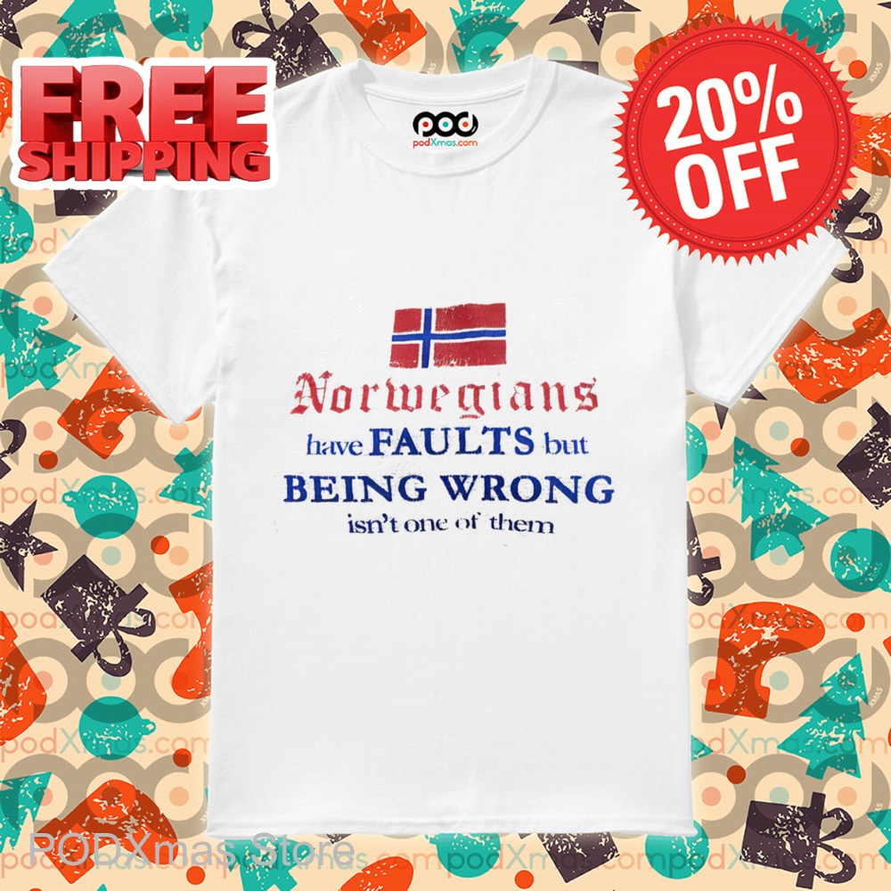 Norwegians Have Faults But Being Wrong Isn't One Of Them Shirt Norwegians Have Faults But Being Wrong Isn't One Of Them Shirt
