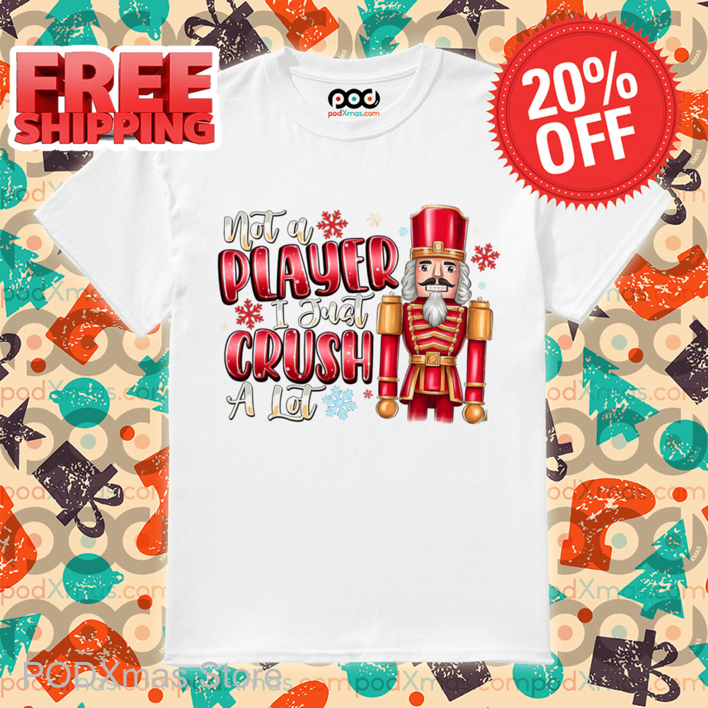 Nutcracker Not A Player I Just Crush A Lot Christmas 2024 Shirt