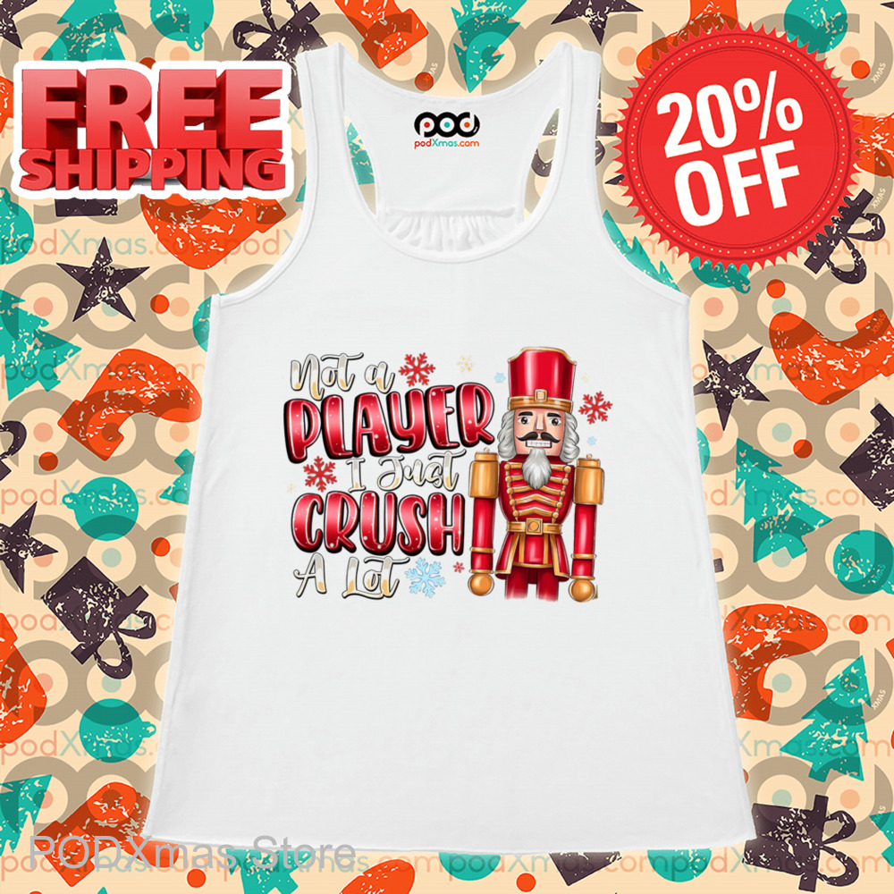 Nutcracker Not A Player I Just Crush A Lot Christmas 2024 Shirt