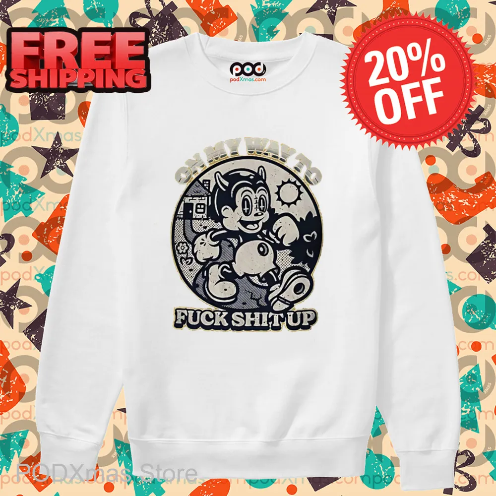On My Way To Fuck Shit Up Shirt
