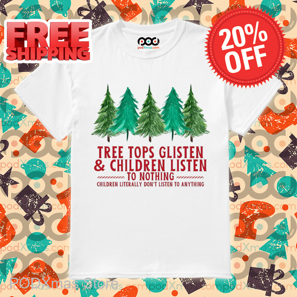 Pine Tree Tops Glisten And Children Listen To Nothing Children Literally Don't Listen To Anything Shirt