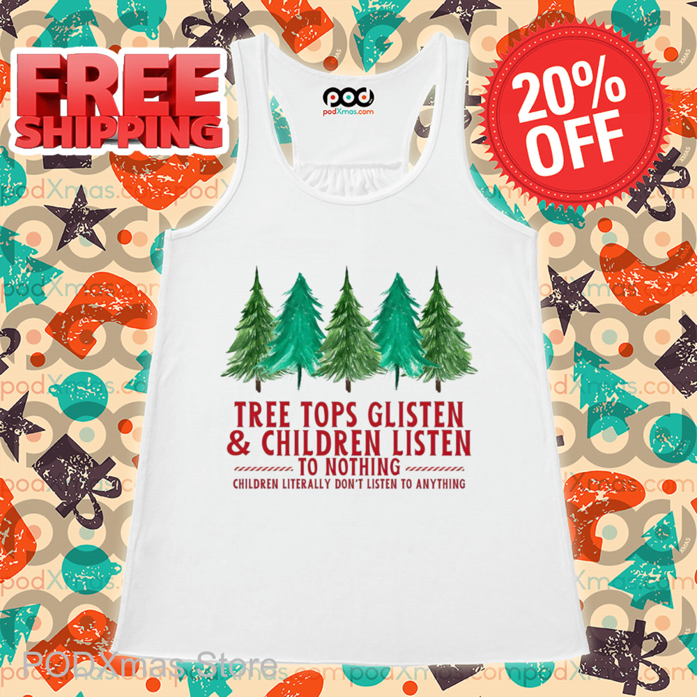 Pine Tree Tops Glisten And Children Listen To Nothing Children Literally Don't Listen To Anything Shirt Pine Tree Tops Glisten And Children Listen To Nothing Children Literally Don't Listen To Anything Shirt