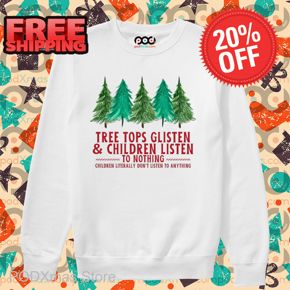 Pine Tree Tops Glisten And Children Listen To Nothing Children Literally Don't Listen To Anything Shirt Pine Tree Tops Glisten And Children Listen To Nothing Children Literally Don't Listen To Anything Shirt