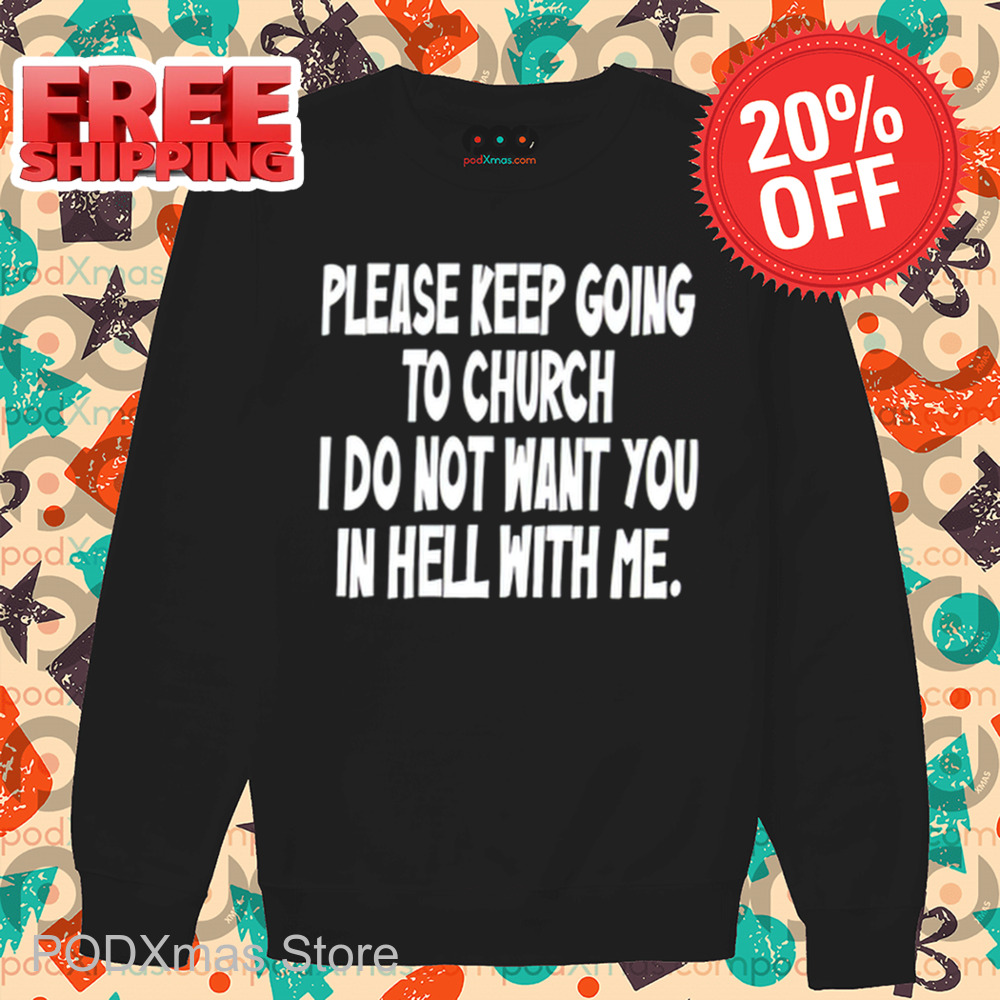 Please Keep Going To Church I Do Not Want You In Hell With Me Shirt