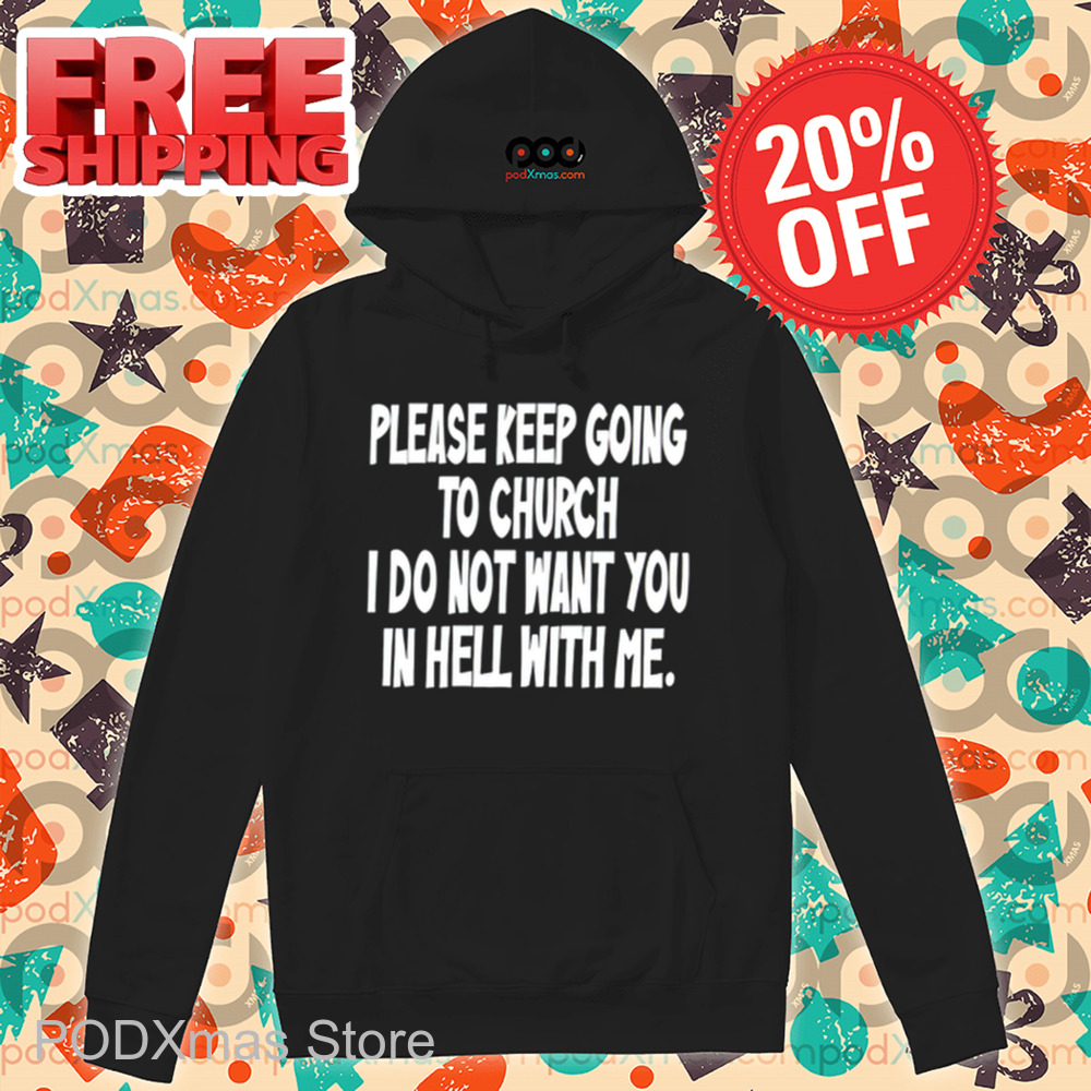 Please Keep Going To Church I Do Not Want You In Hell With Me Shirt Please Keep Going To Church I Do Not Want You In Hell With Me Shirt