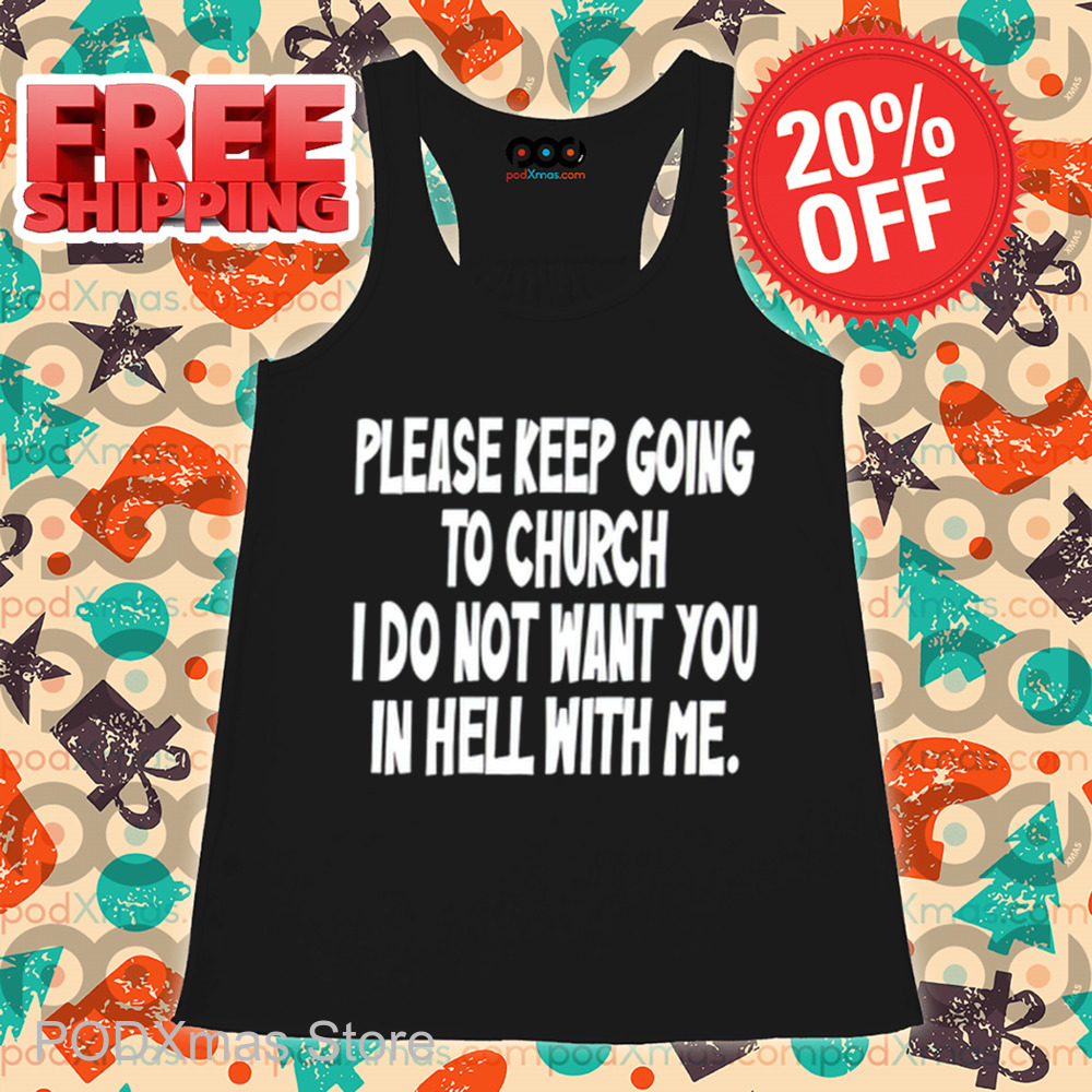 Please Keep Going To Church I Do Not Want You In Hell With Me Shirt Please Keep Going To Church I Do Not Want You In Hell With Me Shirt