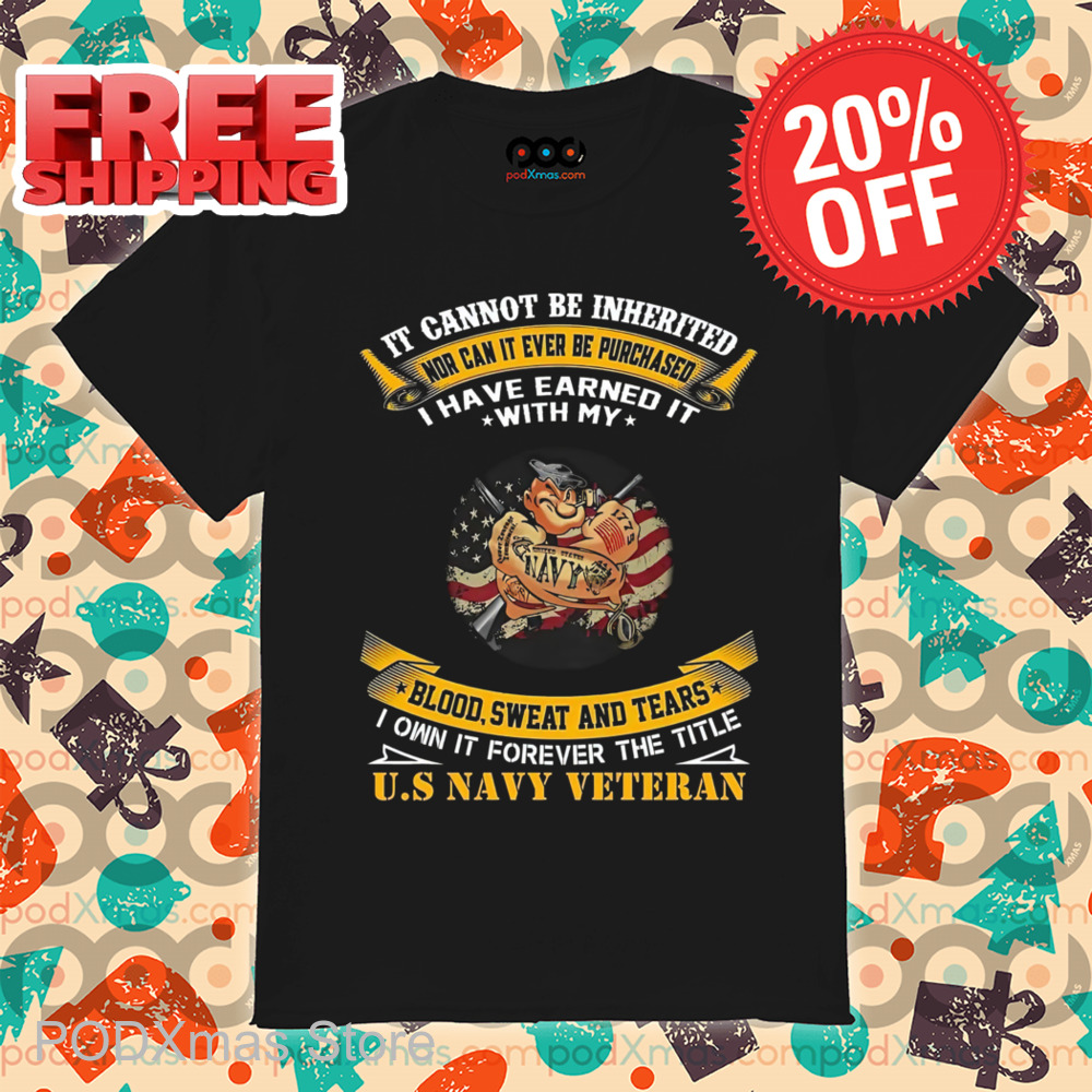 Popeye Navy It Cannot Be Inherited Nor Can It Ever Be Purchased I Have Earned It With My Blood Sweat And Tears Shirt
