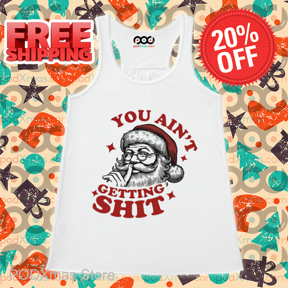 Santa Claus Shhh You Ain't Getting Shit Christmas 2024 Shirt