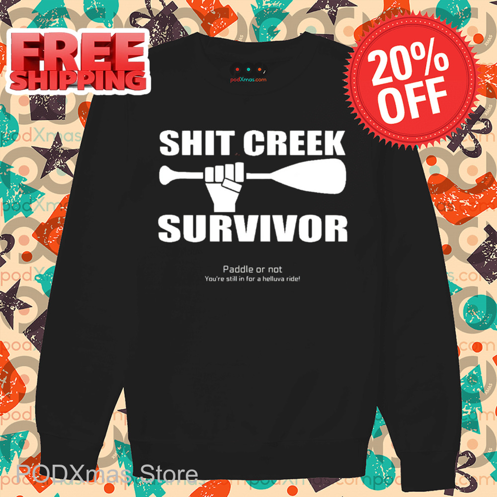 Shit Creek Survivor Paddle Or Not You're Still In For A Helluva Ride Shirt