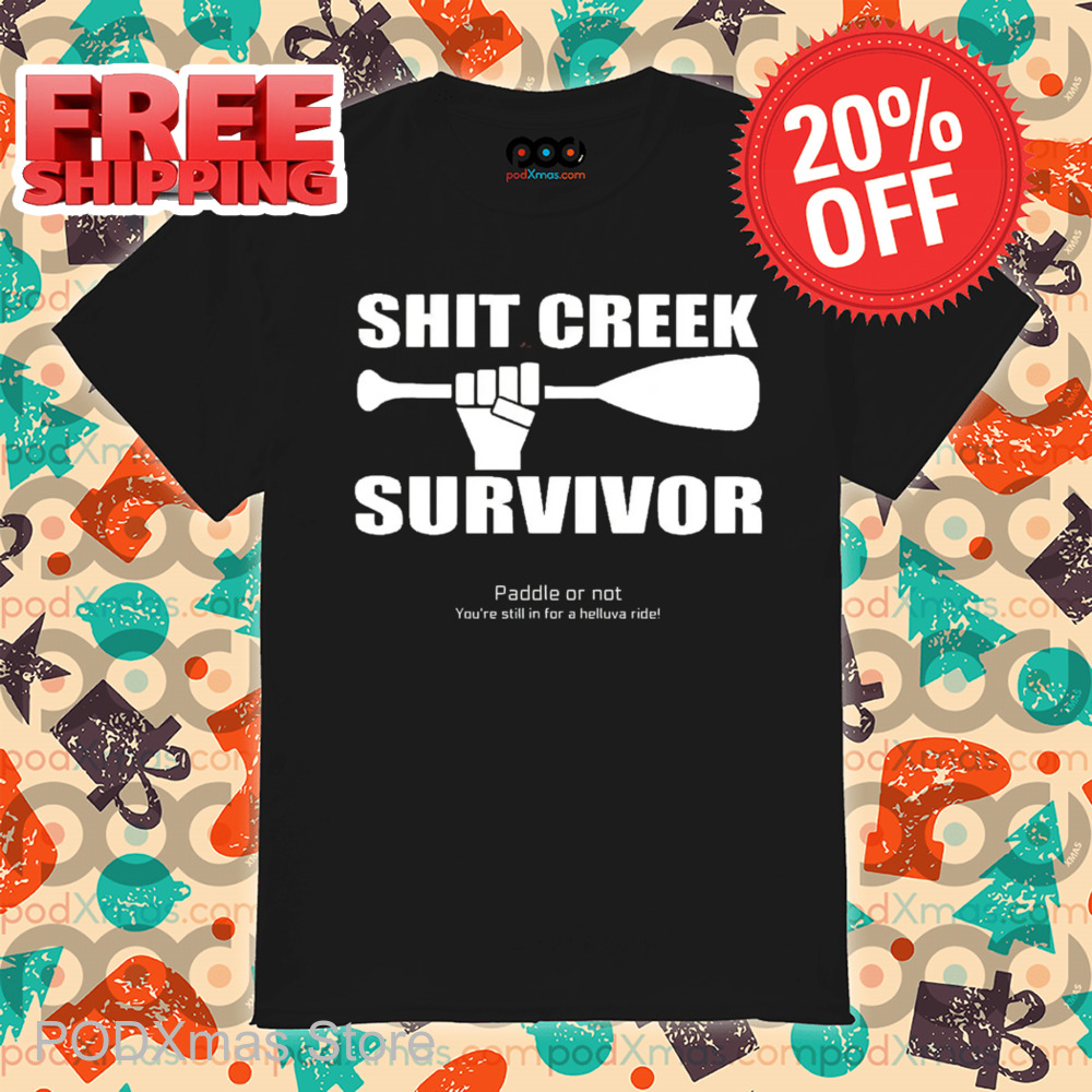 Shit Creek Survivor Paddle Or Not You're Still In For A Helluva Ride Shirt Shit Creek Survivor Paddle Or Not You're Still In For A Helluva Ride Shirt