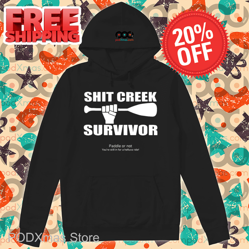 Shit Creek Survivor Paddle Or Not You're Still In For A Helluva Ride Shirt Shit Creek Survivor Paddle Or Not You're Still In For A Helluva Ride Shirt