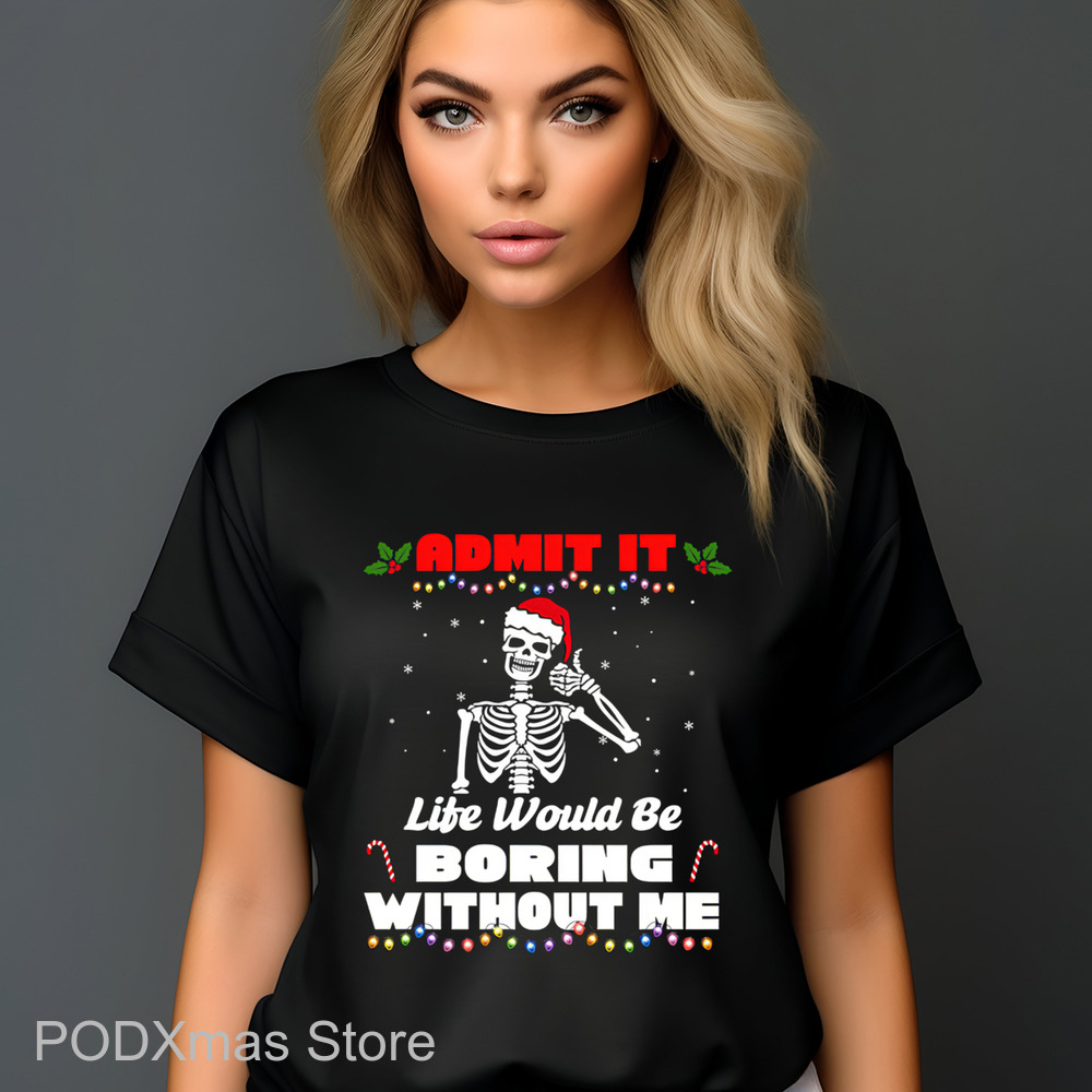 Skeleton Admit It Life Would Be Boring Without Me 2024 Christmas Shirt Skeleton Admit It Life Would Be Boring Without Me 2024 Christmas Shirt