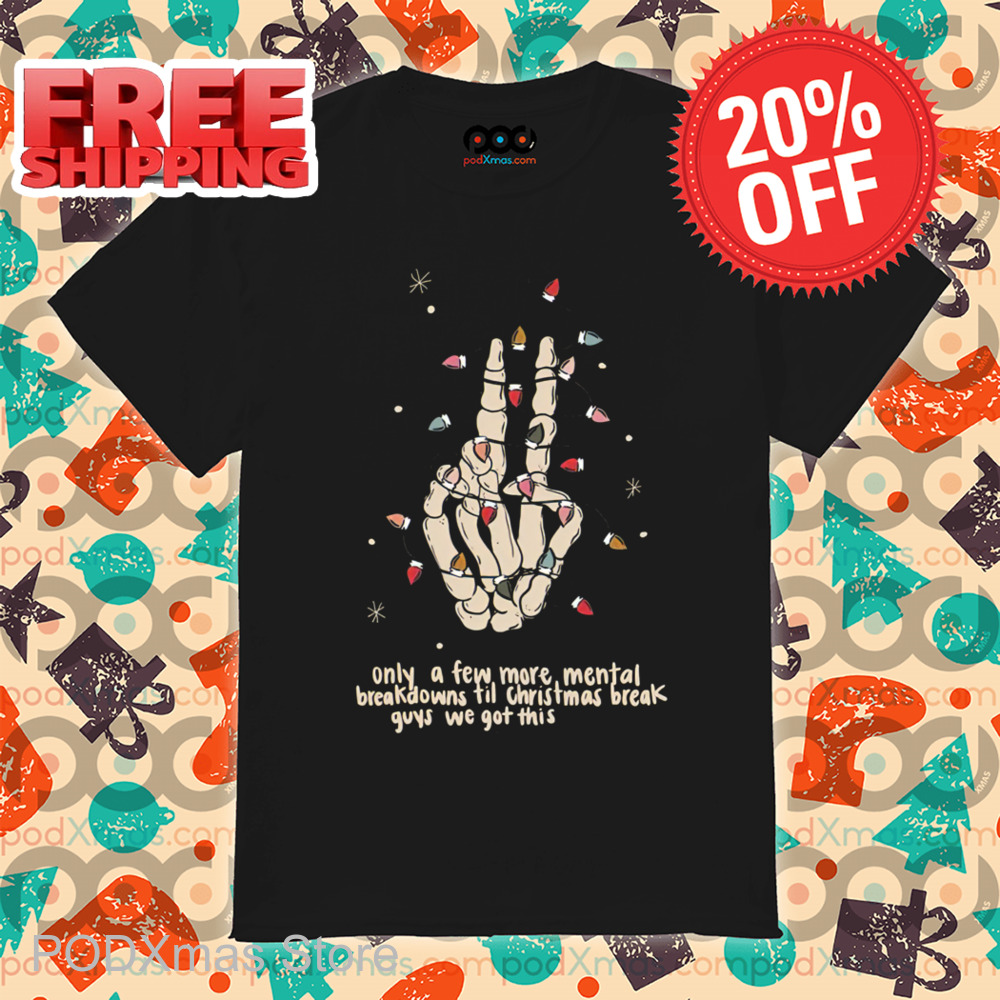Skeleton Hand Only A Few More Mental Breakdowns Till Christmas Break Guys We Got This Shirt