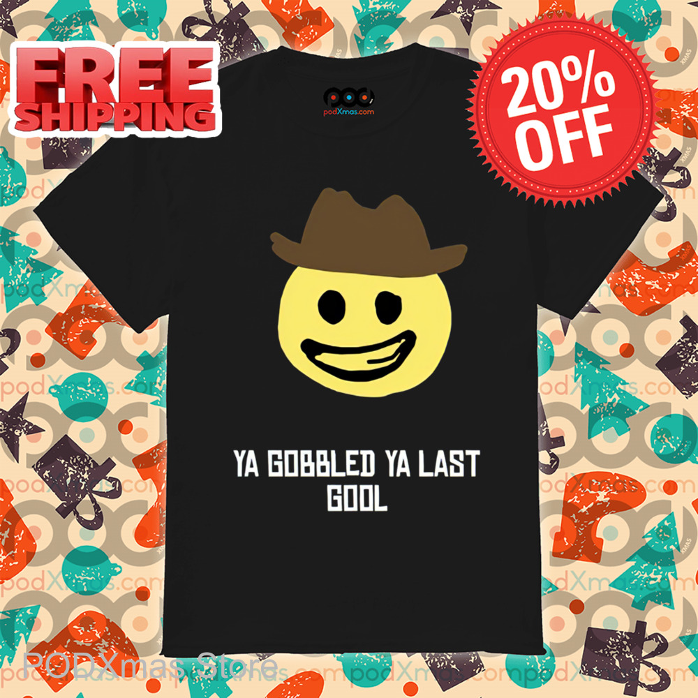 Smiley Ya Gobbled Ya Last Gool Shirt