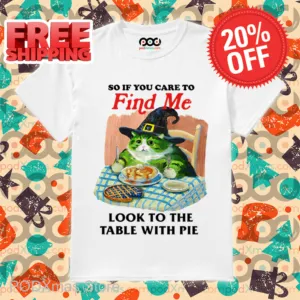 So If You Care To Find Me Look To The Table With Pie Shirt