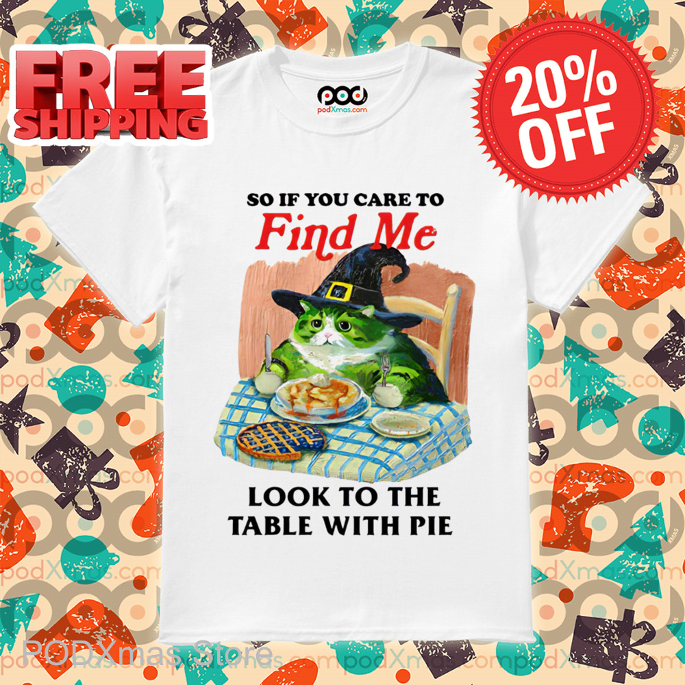 So If You Care To Find Me Look To The Table With Pie Shirt