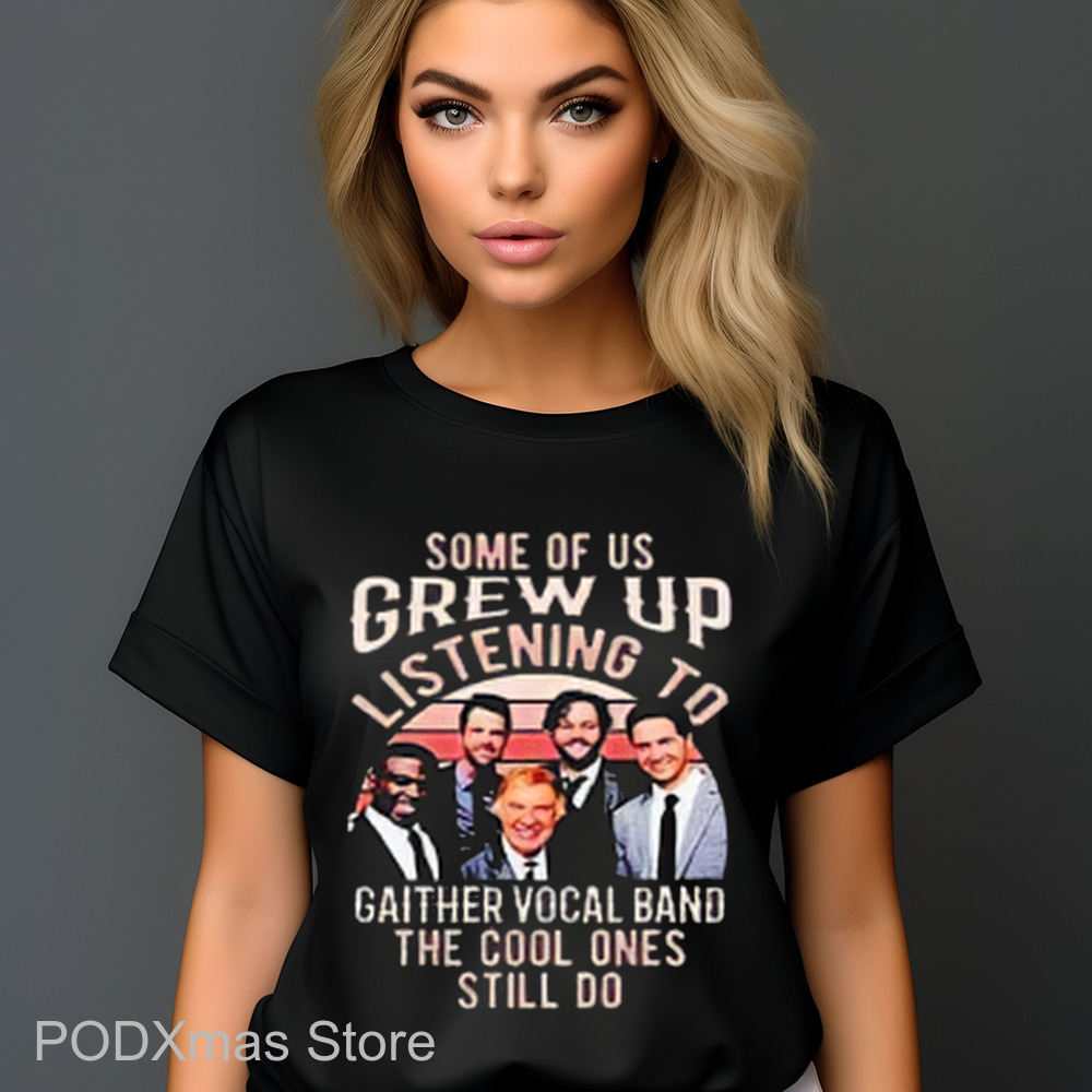 Some Of Us Grew Up Listening To Gaither Vocal Band The Cool Ones Still Do Shirt