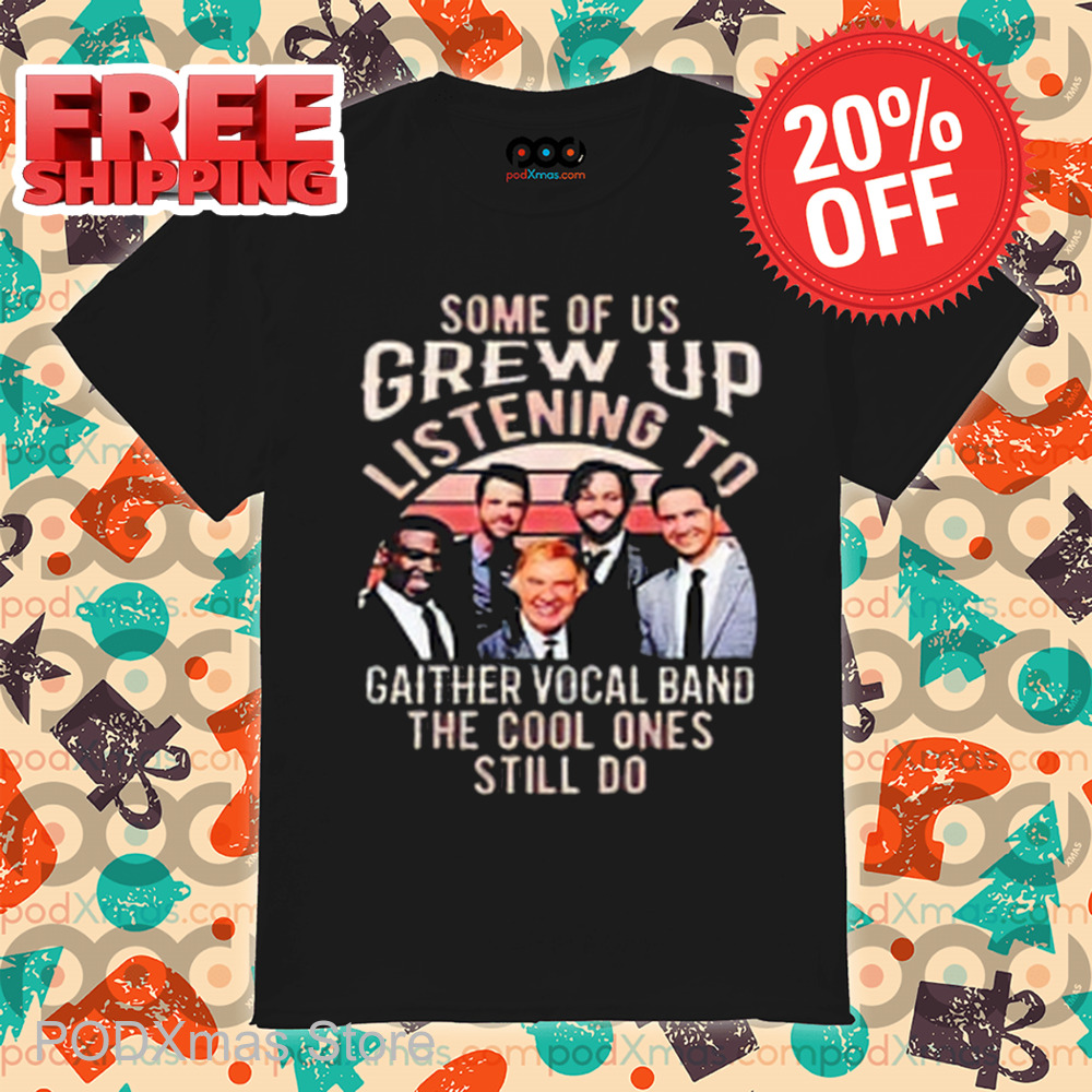 Some Of Us Grew Up Listening To Gaither Vocal Band The Cool Ones Still Do Shirt