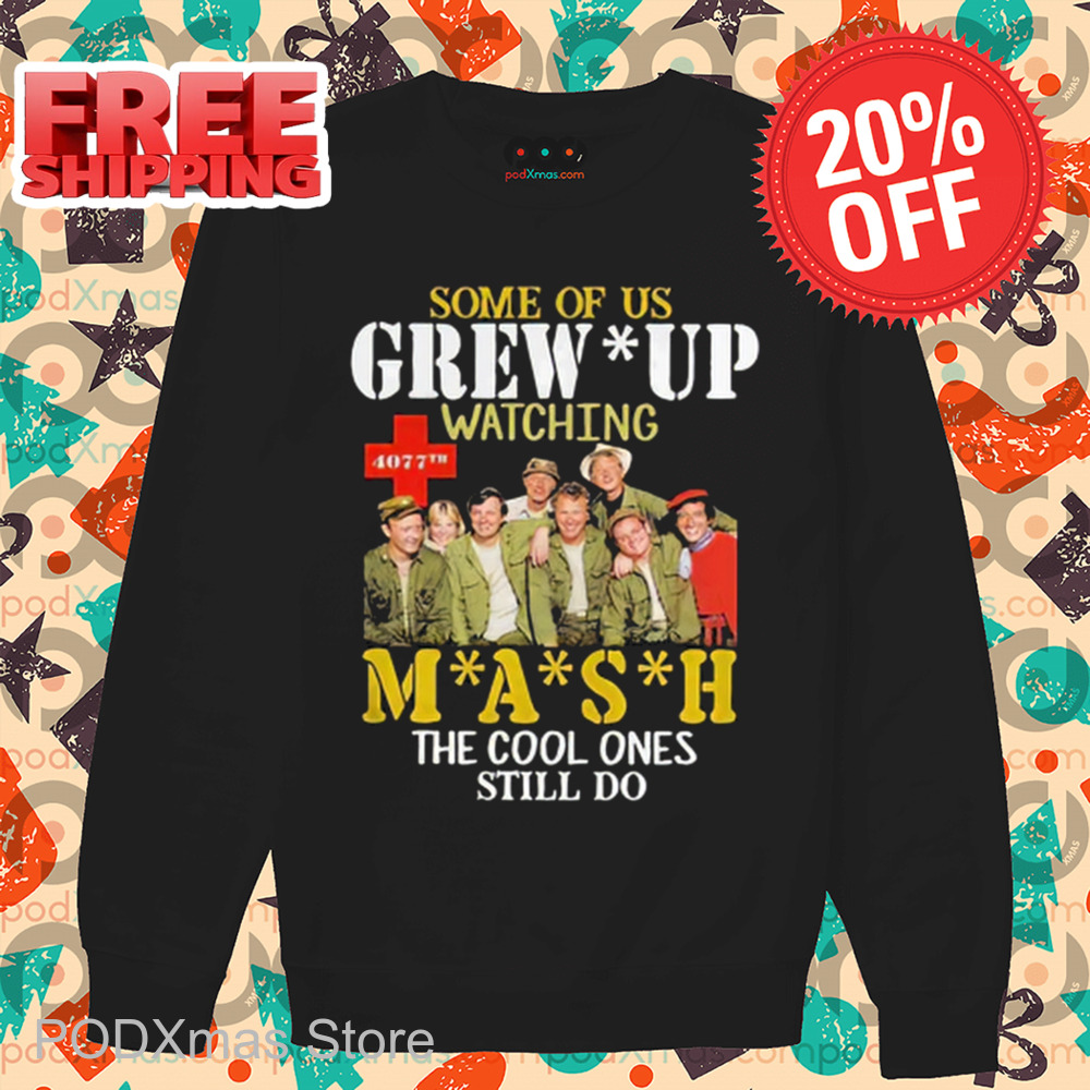 Some Of Us Grew Up Watching Mash The Cool Ones Still Do 2024 Shirt Some Of Us Grew Up Watching Mash The Cool Ones Still Do 2024 Shirt