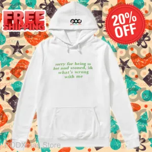 Sorry For Being So Hot And Stoned IDK What's Wrong With Me Shirt