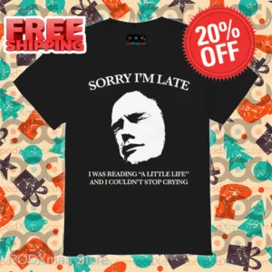 Sorry I'm Late I Was Reading A Little Life And I Couldn't Stop Crying Shirt