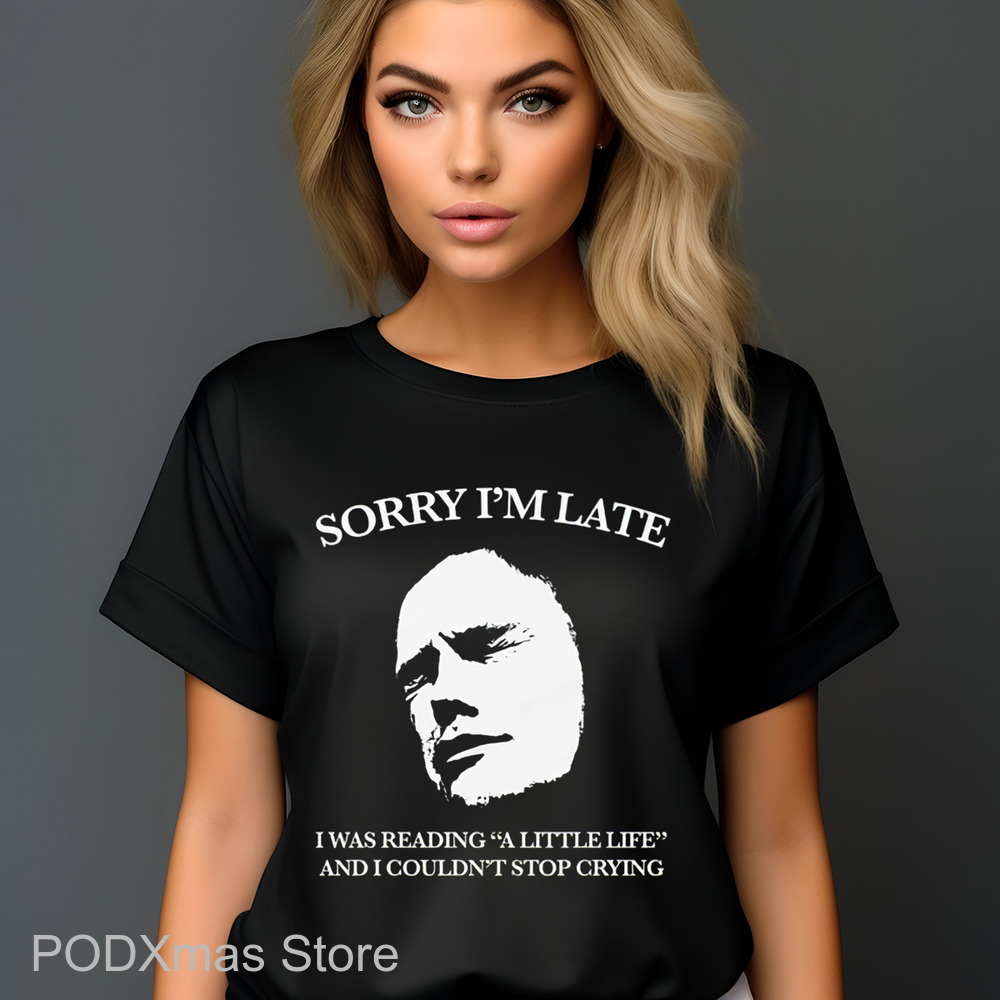 Sorry I'm Late I Was Reading A Little Life And I Couldn't Stop Crying Shirt