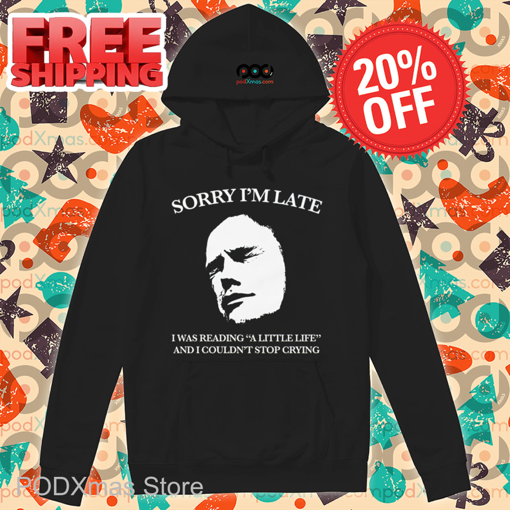 Sorry I'm Late I Was Reading A Little Life And I Couldn't Stop Crying Shirt