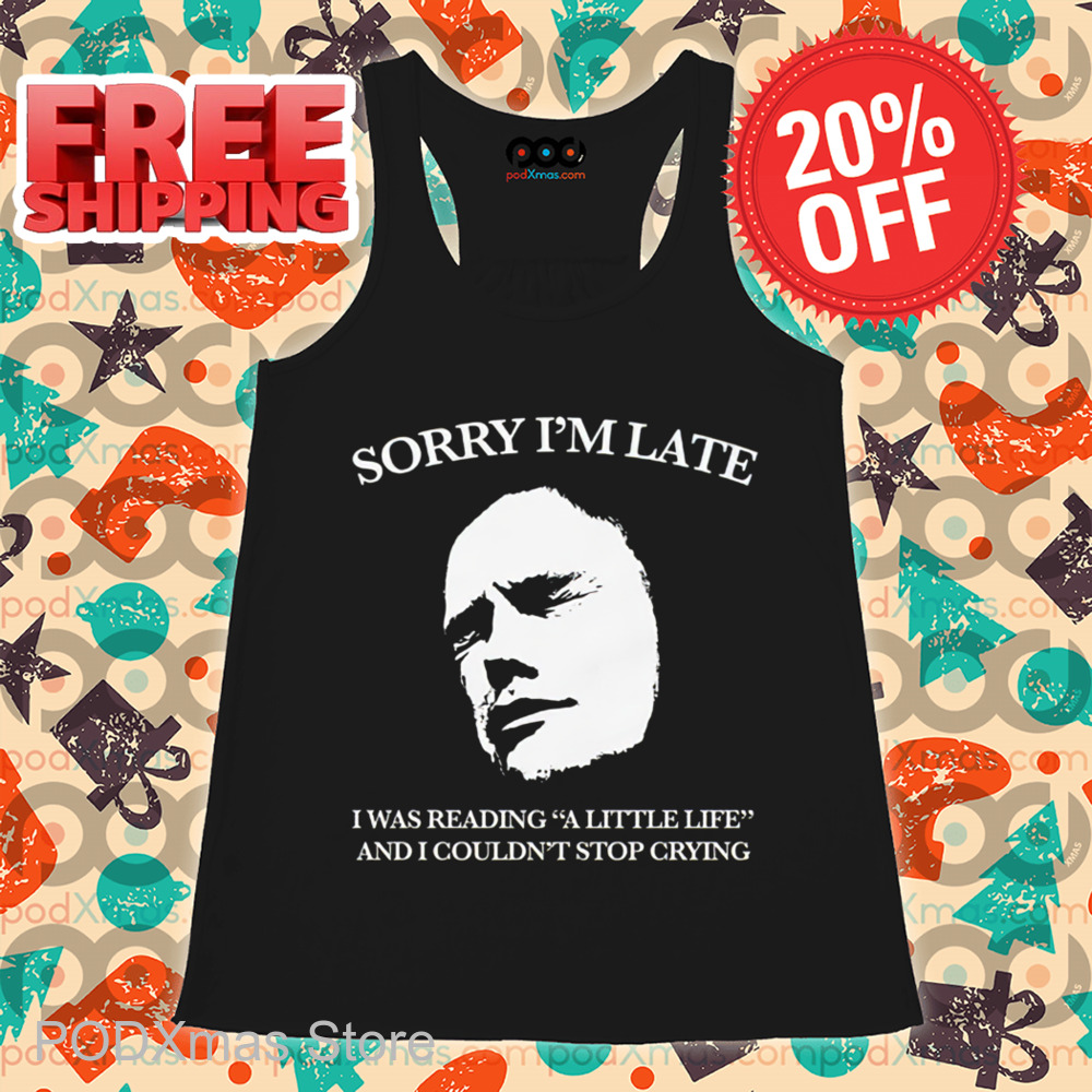 Sorry I'm Late I Was Reading A Little Life And I Couldn't Stop Crying Shirt