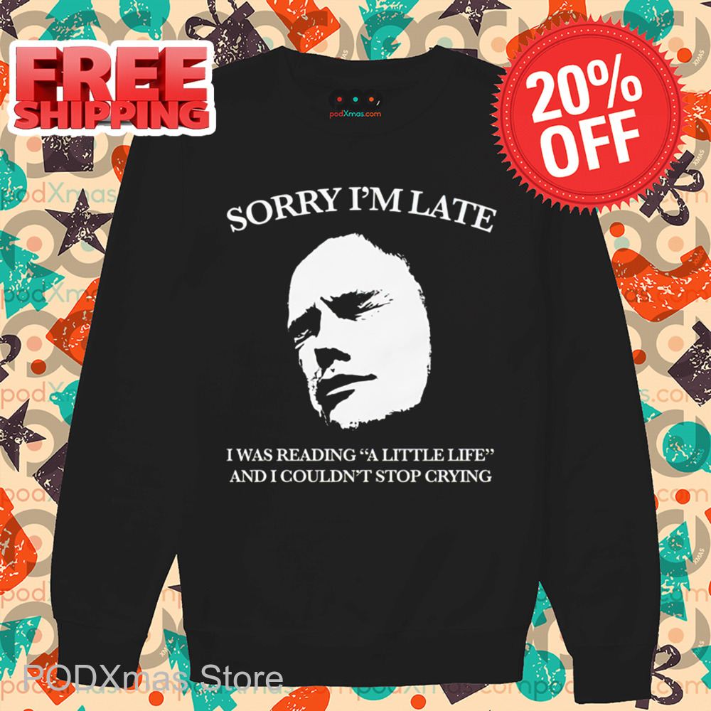 Sorry I'm Late I Was Reading A Little Life And I Couldn't Stop Crying Shirt