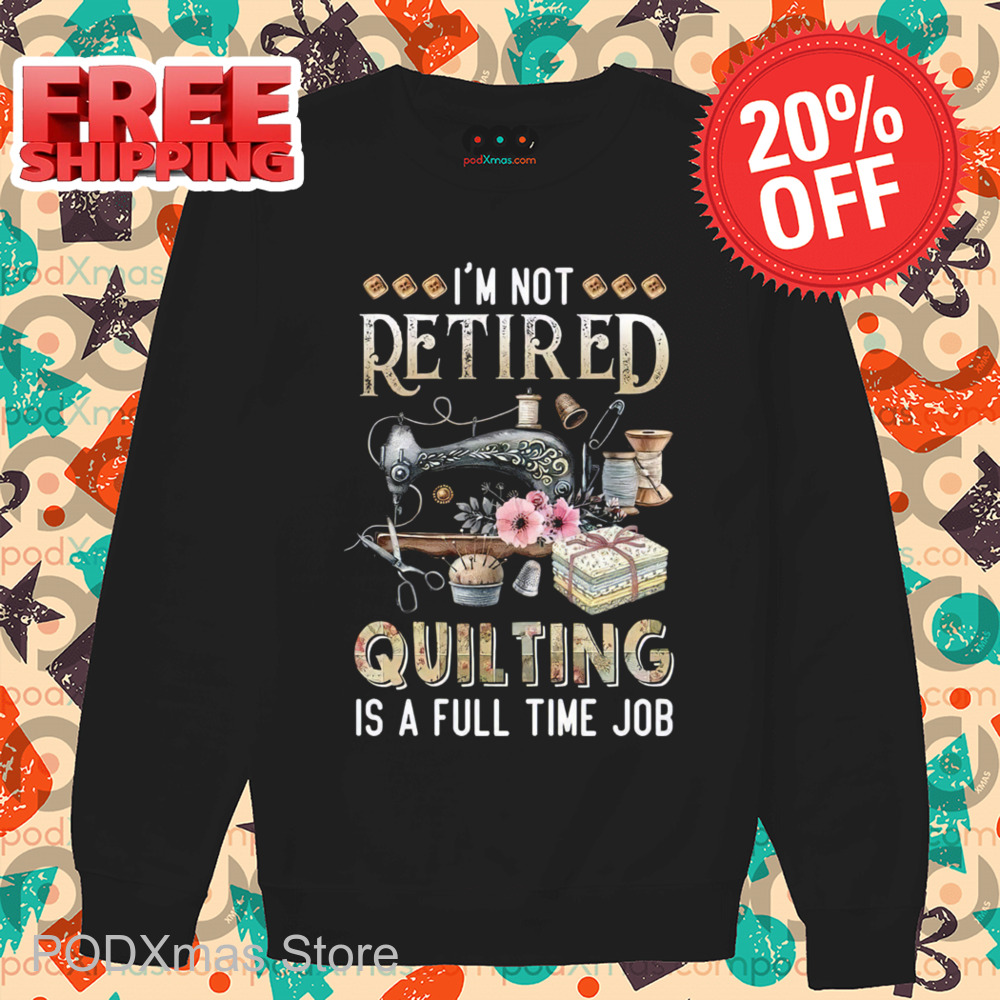 Tailor I'm Not Retired Quilting Is A Full Time Job 2024 Shirt