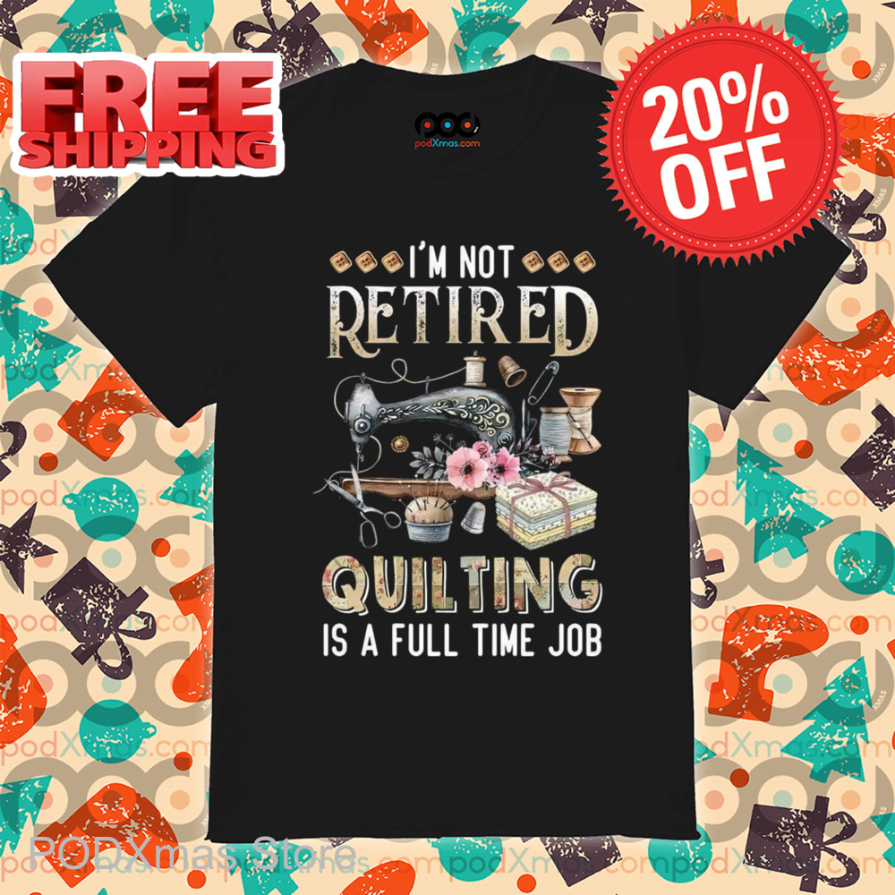 Tailor I'm Not Retired Quilting Is A Full Time Job 2024 Shirt Tailor I'm Not Retired Quilting Is A Full Time Job 2024 Shirt