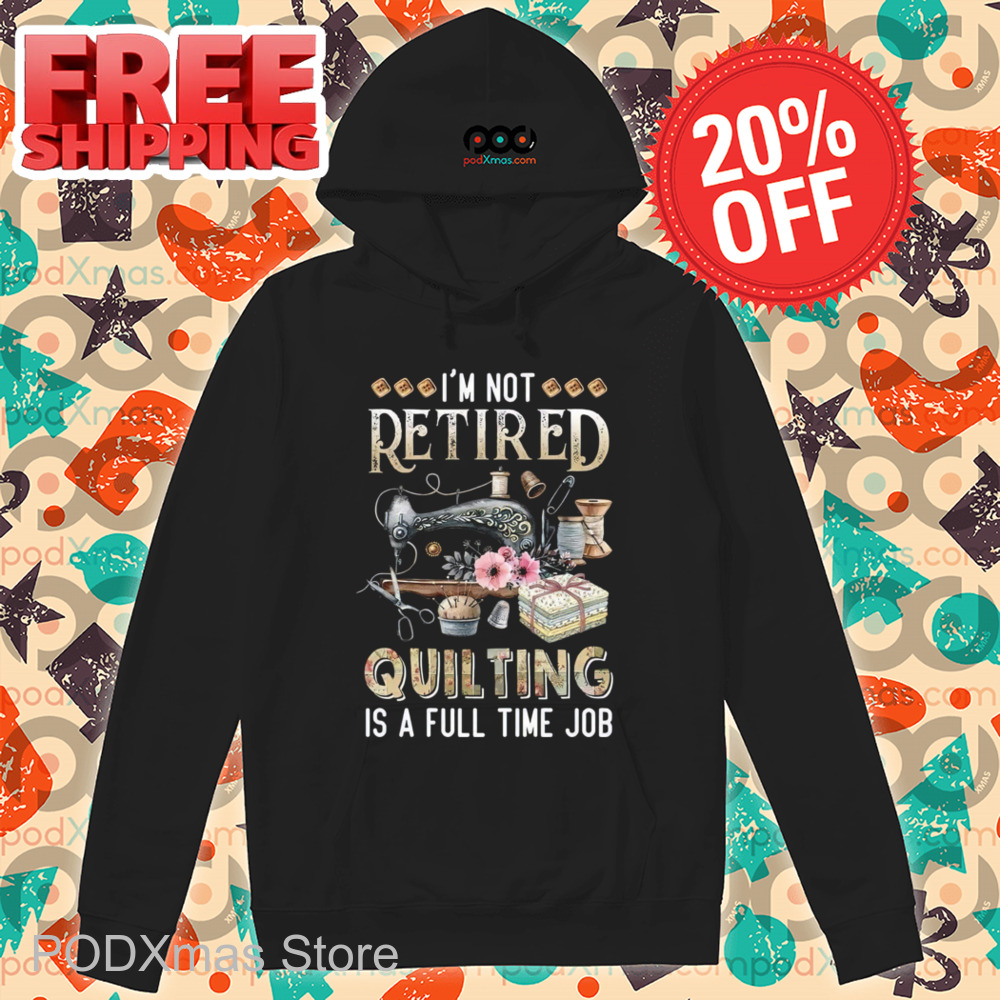 Tailor I'm Not Retired Quilting Is A Full Time Job 2024 Shirt Tailor I'm Not Retired Quilting Is A Full Time Job 2024 Shirt