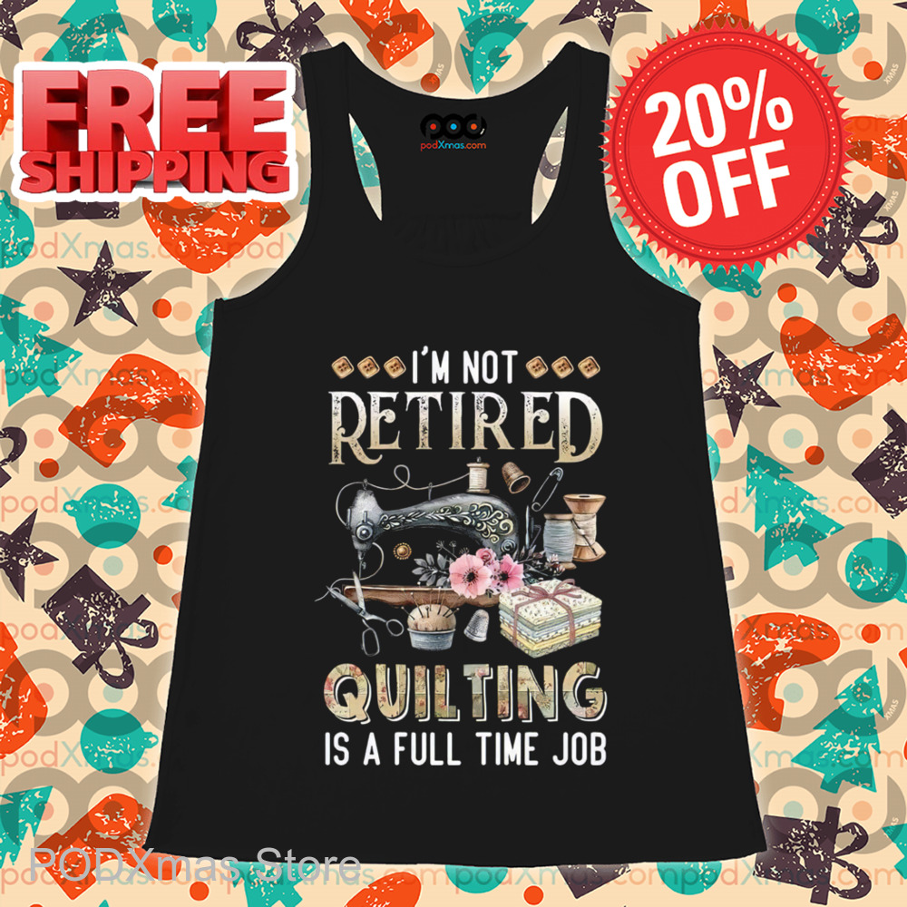 Tailor I'm Not Retired Quilting Is A Full Time Job 2024 Shirt Tailor I'm Not Retired Quilting Is A Full Time Job 2024 Shirt