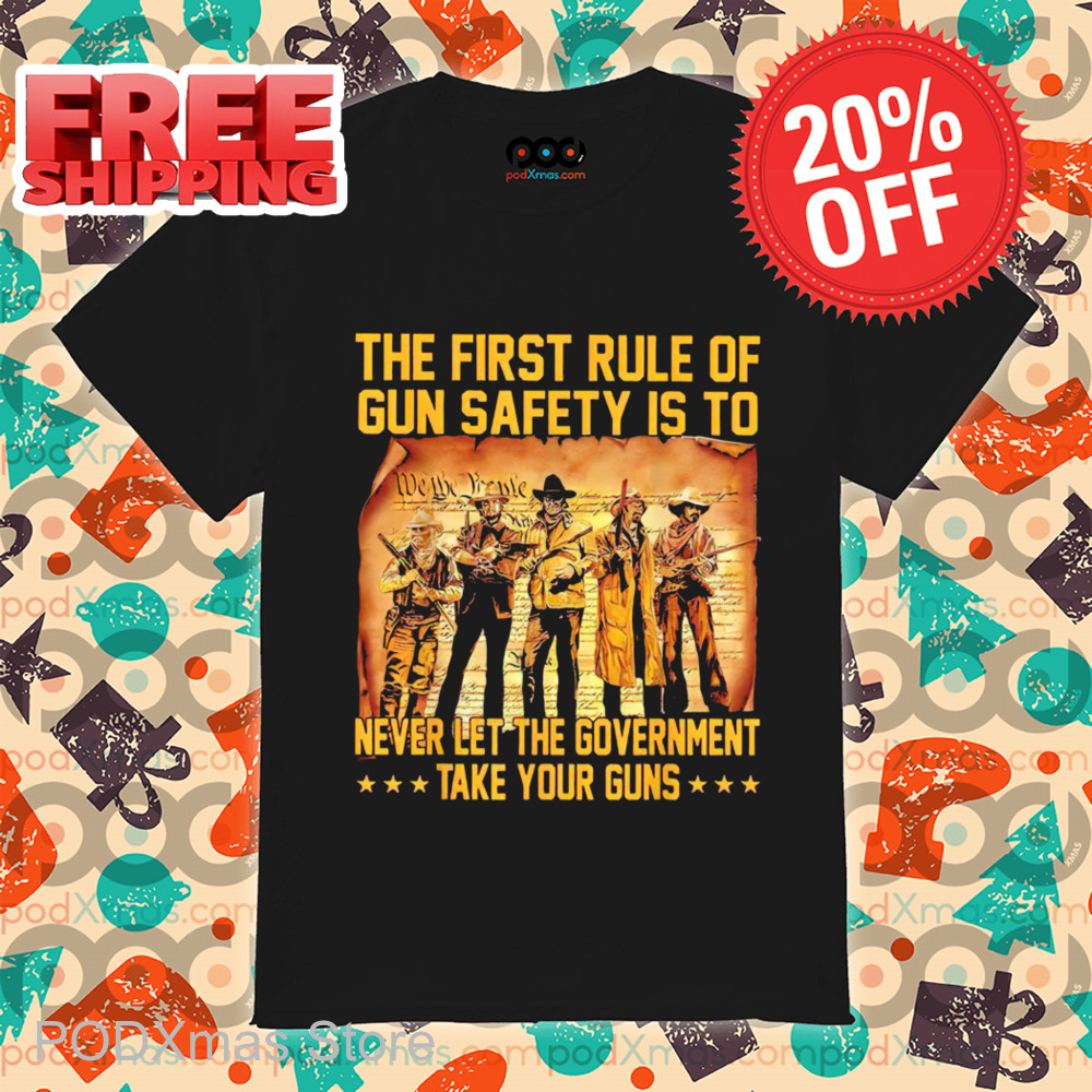 The First Rule Of Gun Safety Is To Never Let The Government Take Your Guns 2024 Shirt