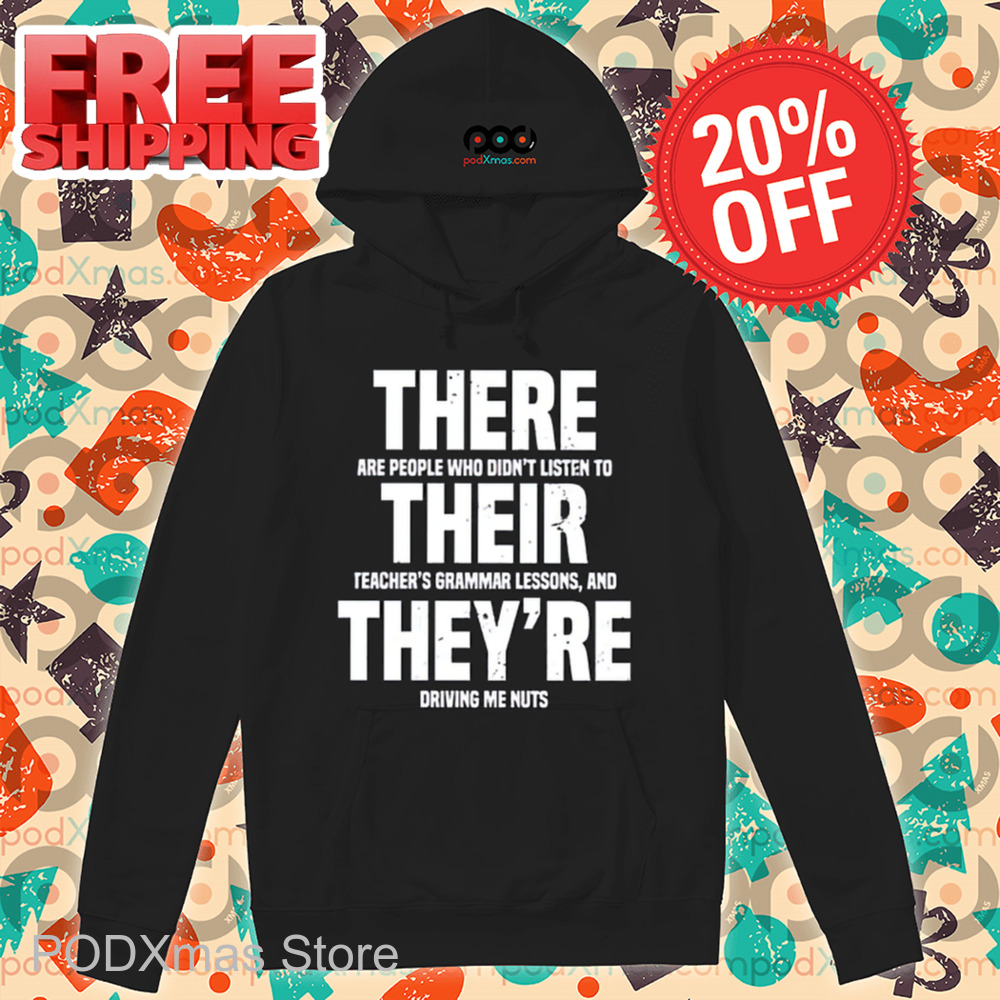 There Are People Who Didn't Listen To Their Teacher's Grammar Lessons And They're Driving Me Nuts Shirt