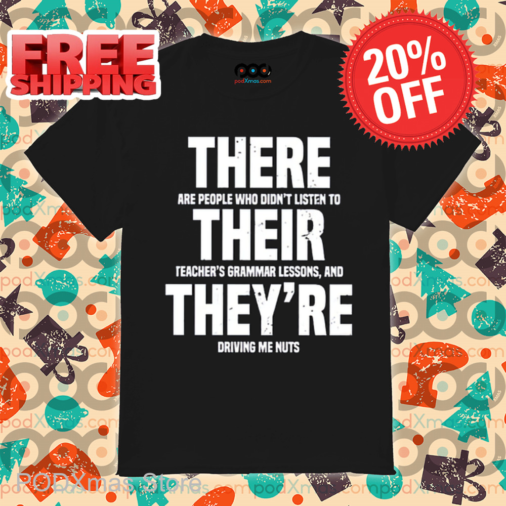 There Are People Who Didn't Listen To Their Teacher's Grammar Lessons And They're Driving Me Nuts Shirt
