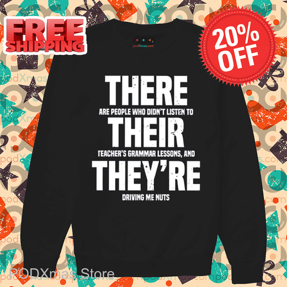There Are People Who Didn't Listen To Their Teacher's Grammar Lessons And They're Driving Me Nuts Shirt