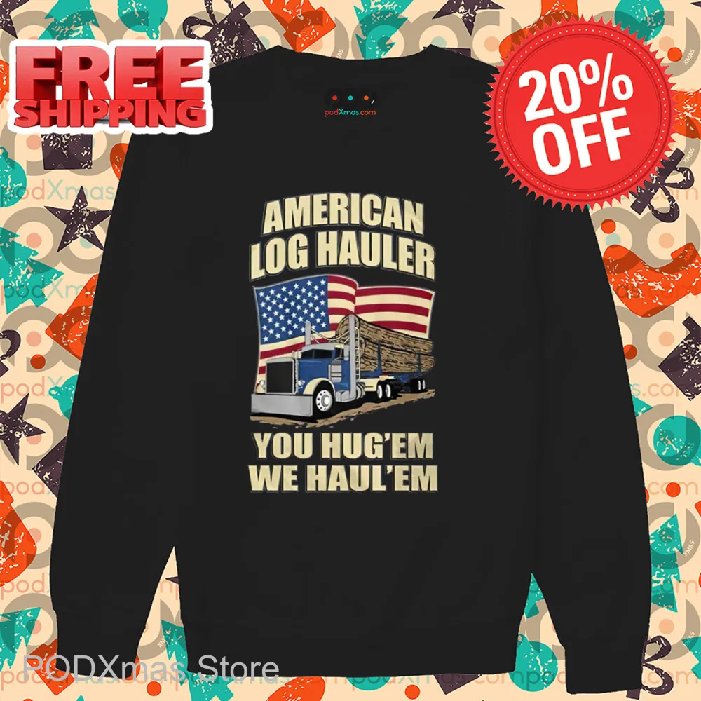 Truck American Log Hauler You Hug 'Em We Hauler 'Em Shirt