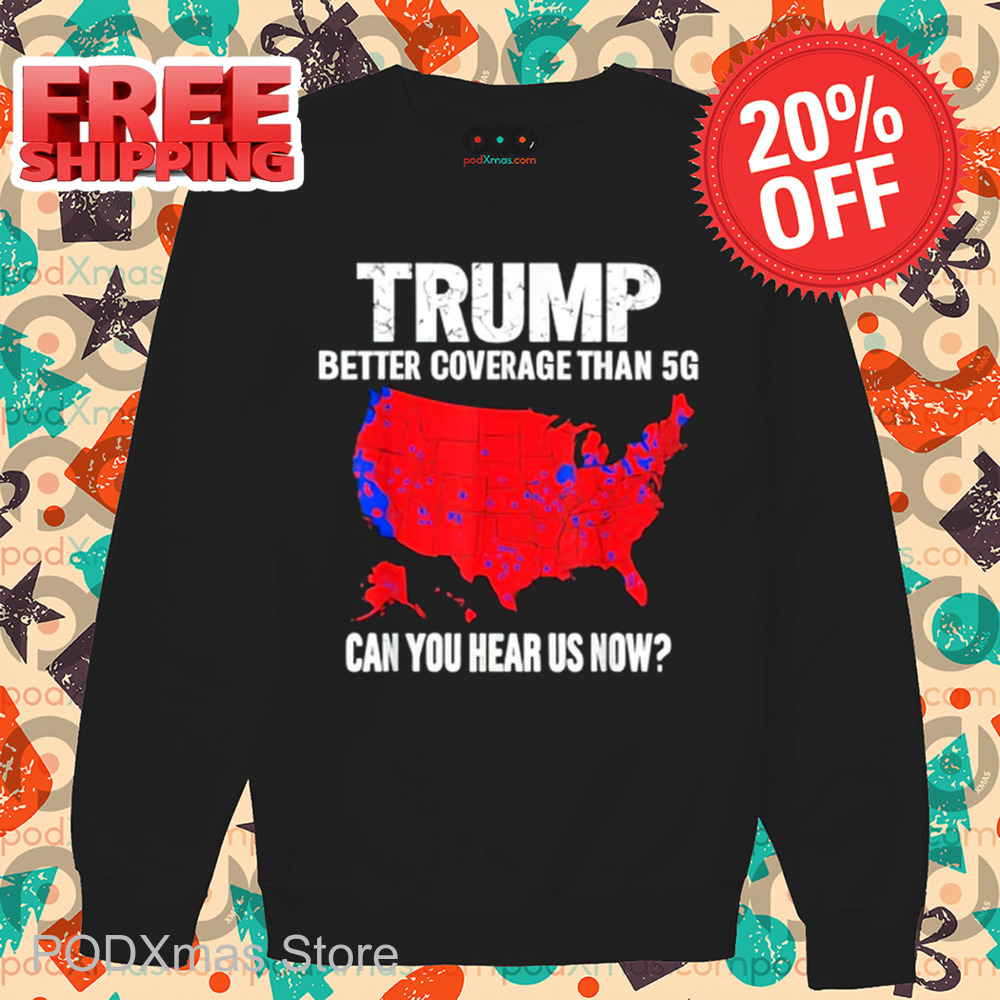 Trump Better Coverage Than 5G Can You Hear Us Now 2024 Shirt