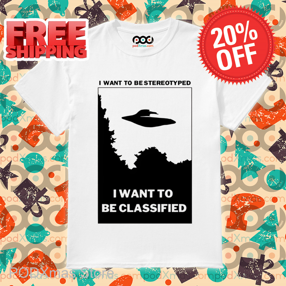 UFO I Want To Be Stereotyped I Want To Be Classified Shirt UFO I Want To Be Stereotyped I Want To Be Classified Shirt
