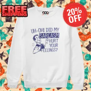 Uh Oh Did My Sarcasm Hurt Your Feelings 2024 Shirt