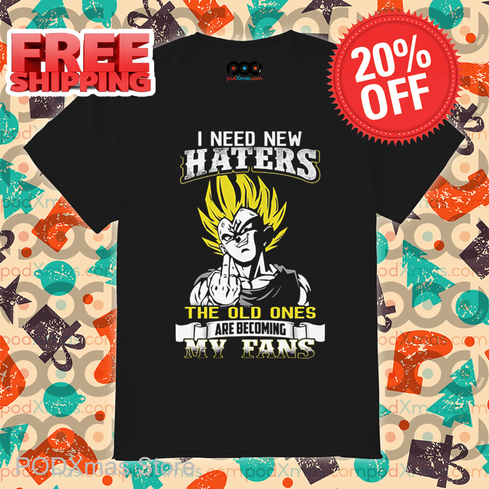 Vegeta I Need New Haters The Old Ones Are Becoming My Fans Shirt Vegeta I Need New Haters The Old Ones Are Becoming My Fans Shirt