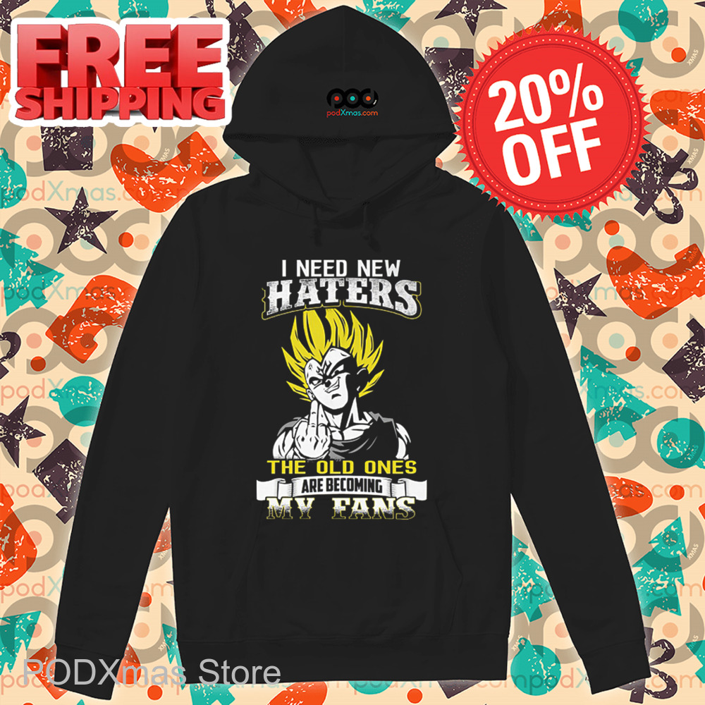 Vegeta I Need New Haters The Old Ones Are Becoming My Fans Shirt Vegeta I Need New Haters The Old Ones Are Becoming My Fans Shirt