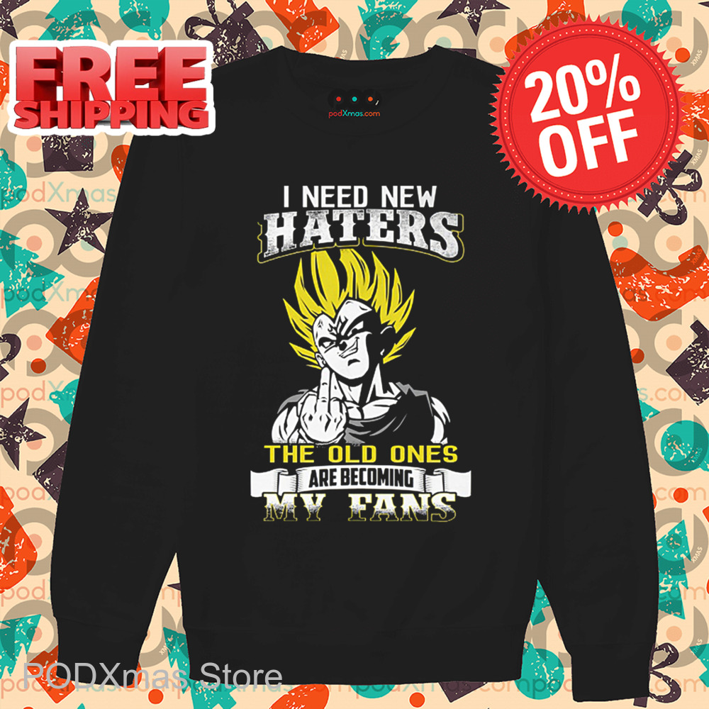 Vegeta I Need New Haters The Old Ones Are Becoming My Fans Shirt Vegeta I Need New Haters The Old Ones Are Becoming My Fans Shirt