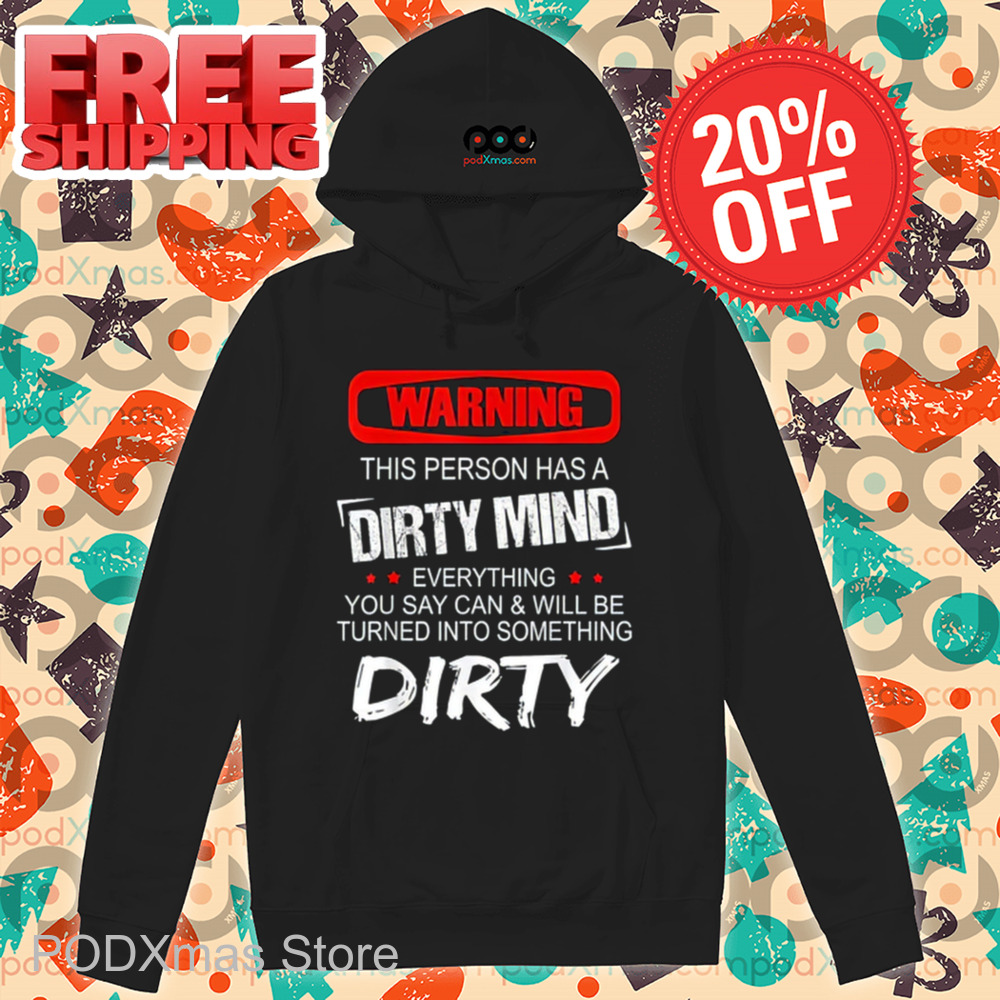 Warning This Person Has A Dirty Mind Everything You Say Can And Will Be Turned Into Something Dirty Shirt
