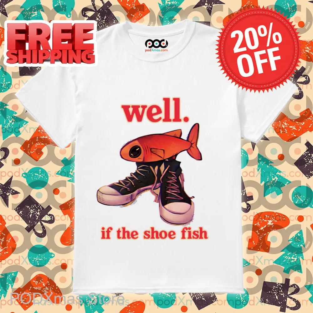 Well If The Shoe Fish Shirt