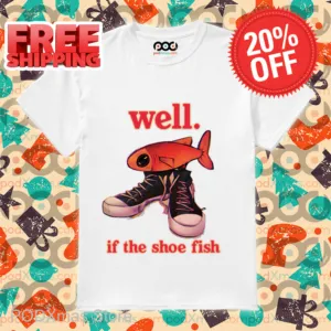 Well If The Shoe Fish Shirt